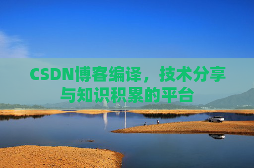 CSDN博客编译，技术分享与知识积累的平台