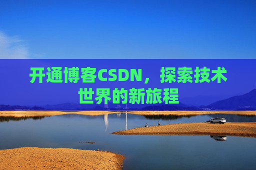 开通博客CSDN，探索技术世界的新旅程